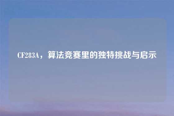 CF283A，算法竞赛里的独特挑战与启示