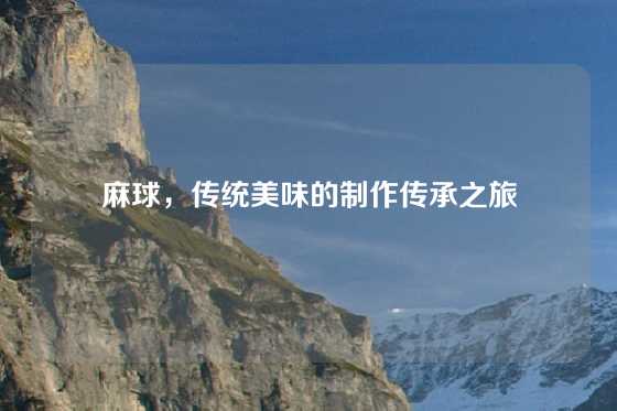 麻球，传统美味的制作传承之旅