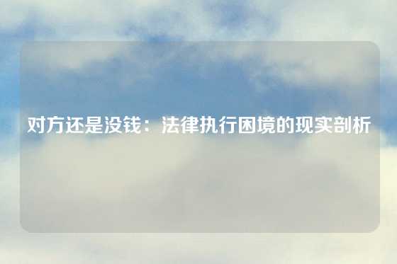 对方还是没钱：法律执行困境的现实剖析