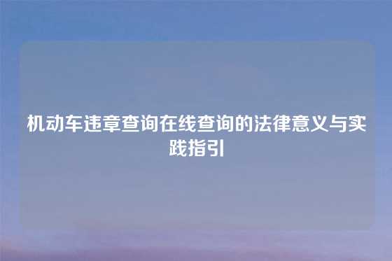 机动车违章查询在线查询的法律意义与实践指引