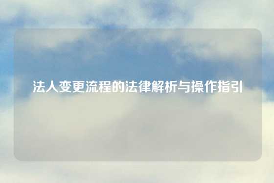 法人变更流程的法律解析与操作指引