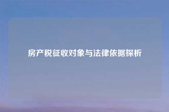 房产税征收对象与法律依据探析