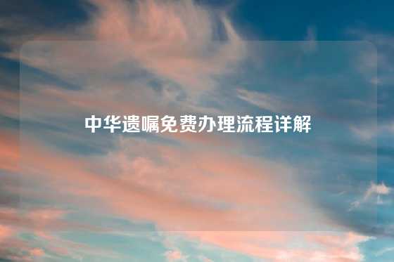 中华遗嘱免费办理流程详解