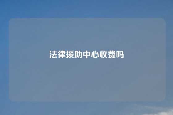 法律援助中心收费吗