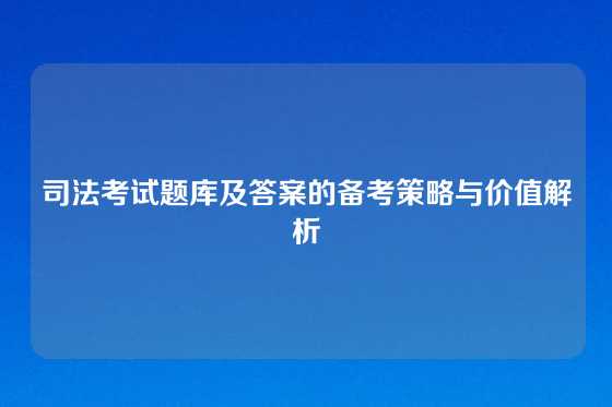 司法考试题库及答案的备考策略与价值解析