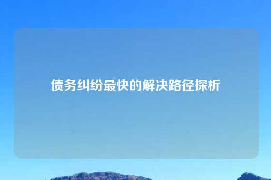 债务纠纷最快的解决路径探析