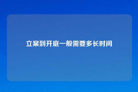 立案到开庭一般需要多长时间