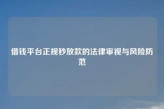 借钱平台正规秒放款的法律审视与风险防范