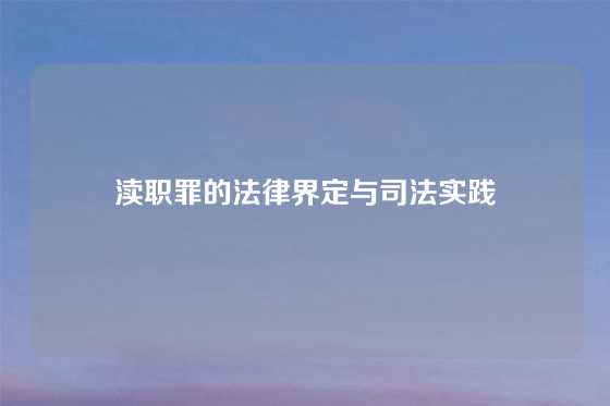 渎职罪的法律界定与司法实践