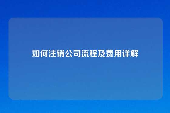 如何注销公司流程及费用详解
