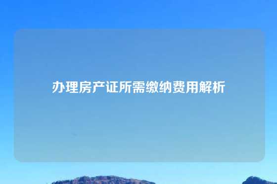 办理房产证所需缴纳费用解析