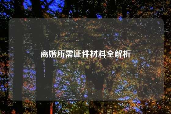 离婚所需证件材料全解析