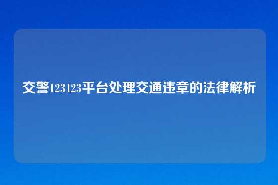 交警123123平台处理交通违章的法律解析