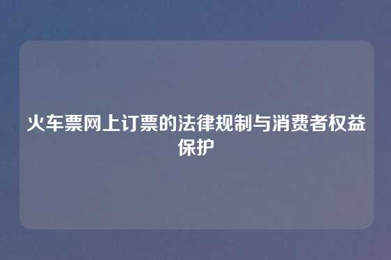 火车票网上订票的法律规制与消费者权益保护