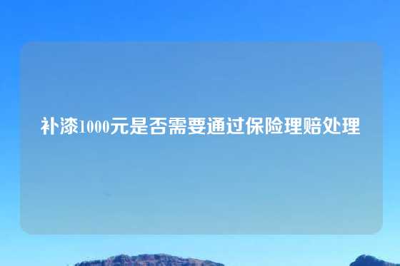 补漆1000元是否需要通过保险理赔处理