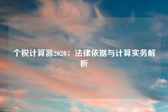 个税计算器2020：法律依据与计算实务解析