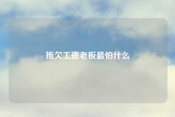 拖欠工资老板最怕什么