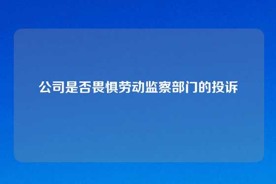 公司是否畏惧劳动监察部门的投诉