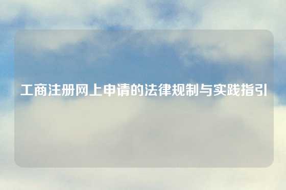 工商注册网上申请的法律规制与实践指引