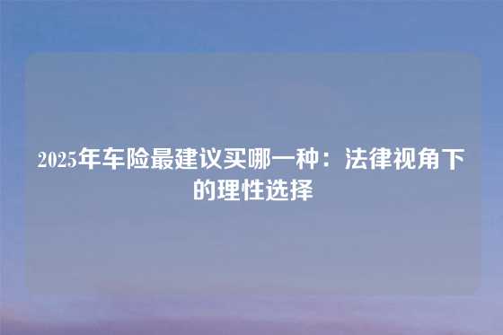 2025年车险最建议买哪一种:法律视角下的理性选择