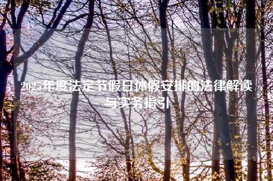 2025年度法定节假日休假安排的法律解读与实务指引