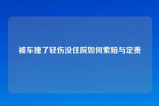 被车撞了轻伤没住院如何索赔与定责