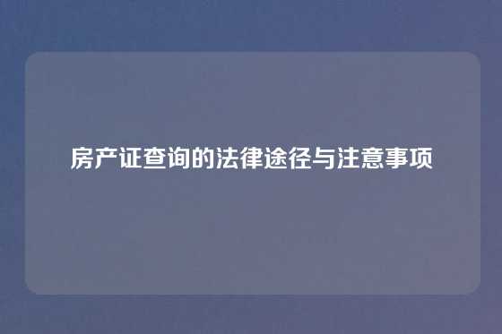 房产证查询的法律途径与注意事项