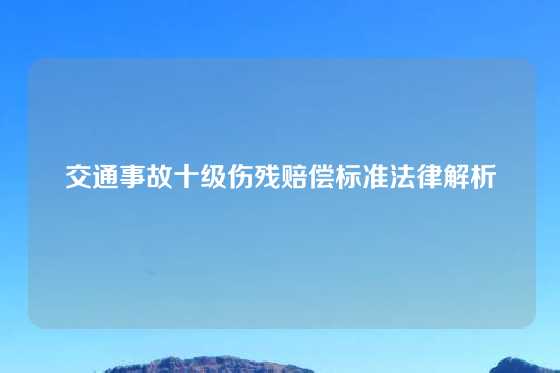 交通事故十级伤残赔偿标准法律解析