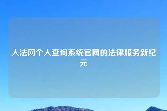 人法网个人查询系统官网的法律服务新纪元
