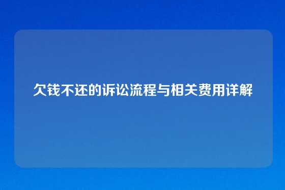 欠钱不还的诉讼流程与相关费用详解