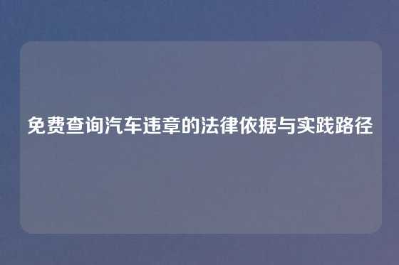 免费查询汽车违章的法律依据与实践路径