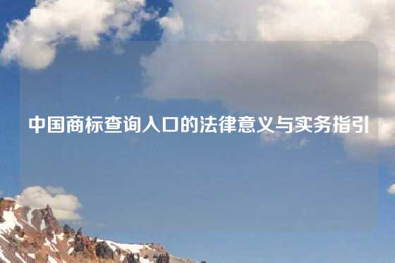 中国商标查询入口的法律意义与实务指引