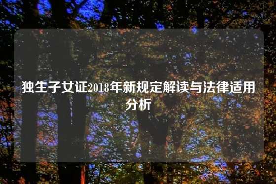 独生子女证2018年新规定解读与法律适用分析