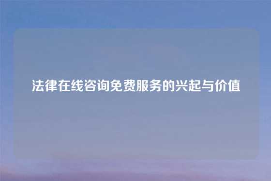 法律在线咨询免费服务的兴起与价值