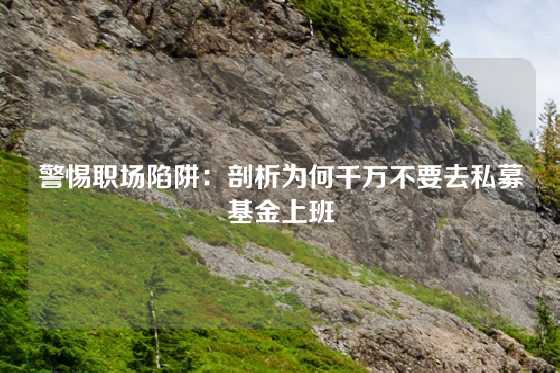 警惕职场陷阱:剖析为何千万不要去私募基金上班