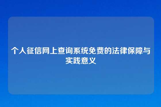个人征信网上查询系统免费的法律保障与实践意义