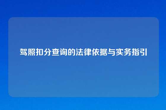 驾照扣分查询的法律依据与实务指引