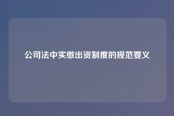 公司法中实缴出资制度的规范要义