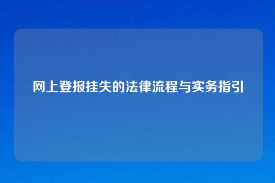 网上登报挂失的法律流程与实务指引