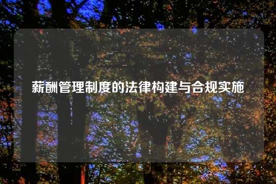 薪酬管理制度的法律构建与合规实施