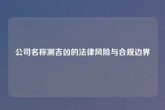 公司名称测吉凶的法律风险与合规边界