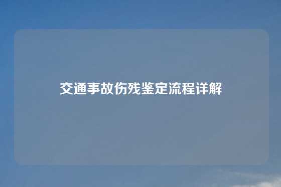 交通事故伤残鉴定流程详解