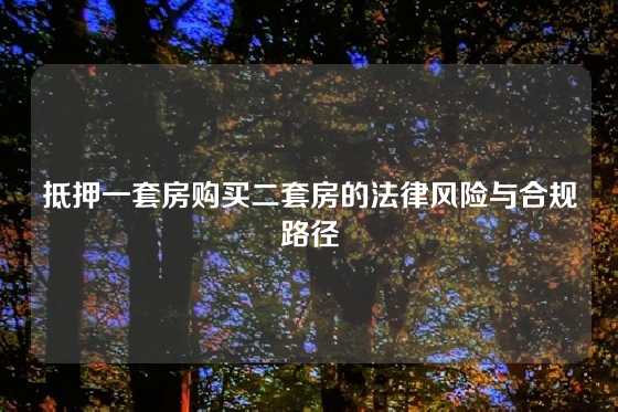 抵押一套房购买二套房的法律风险与合规路径