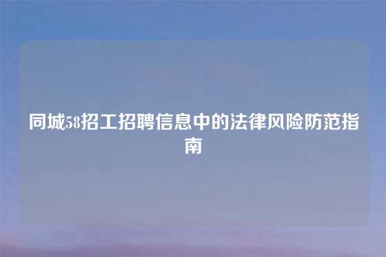 同城58招工招聘信息中的法律风险防范指南