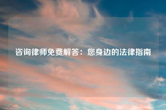 咨询律师免费解答：您身边的法律指南