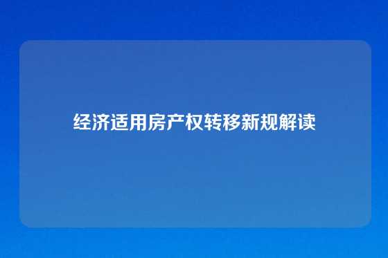 经济适用房产权转移新规解读