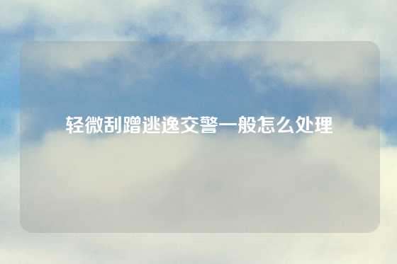 轻微刮蹭逃逸交警一般怎么处理