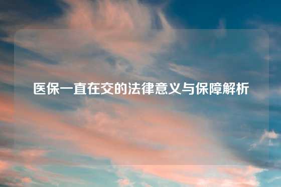 医保一直在交的法律意义与保障解析