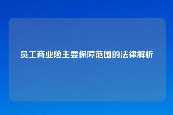 员工商业险主要保障范围的法律解析