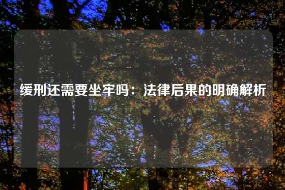 缓刑还需要坐牢吗：法律后果的明确解析